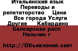Итальянский язык.Переводы и репетиторство. › Цена ­ 600 - Все города Услуги » Другие   . Кабардино-Балкарская респ.,Нальчик г.